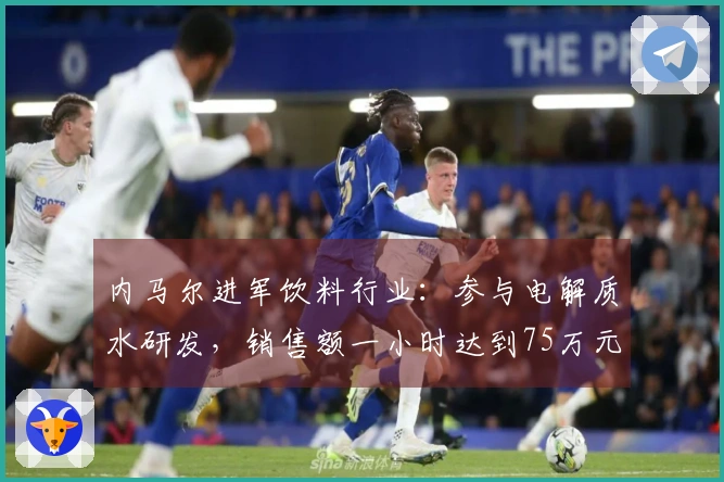 内马尔进军饮料行业：参与电解质水研发，销售额一小时达到75万元