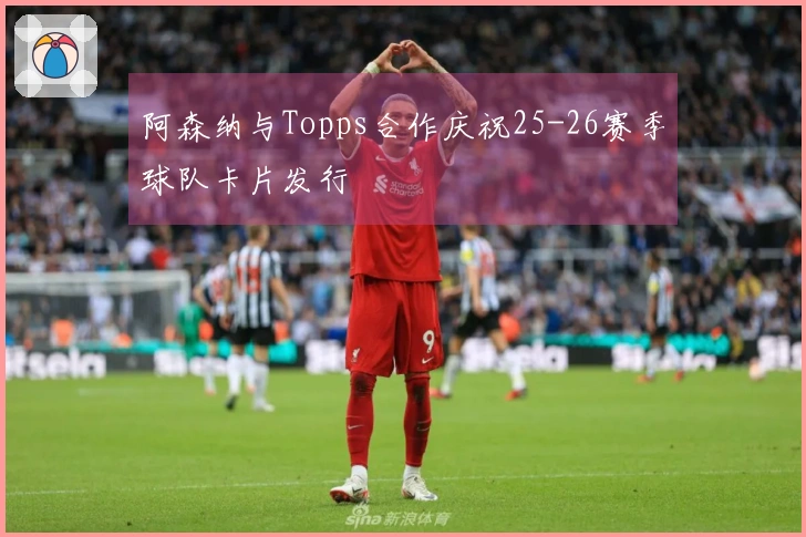 阿森纳与Topps合作庆祝25-26赛季球队卡片发行