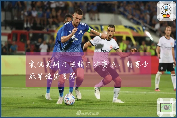 袁悦奥斯汀逆转三次赛点，前赛会冠军强势复苏