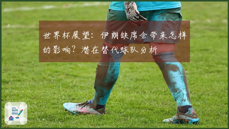 世界杯展望：伊朗缺席会带来怎样的影响？潜在替代球队分析