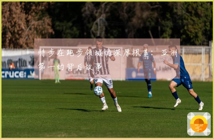 特步在跑步领域的深厚根基：亚洲第一的背后故事