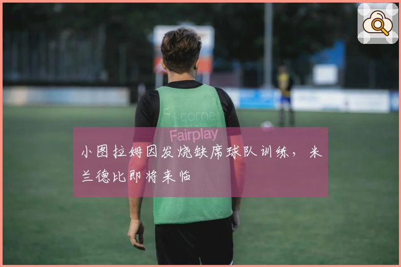 小图拉姆因发烧缺席球队训练，米兰德比即将来临