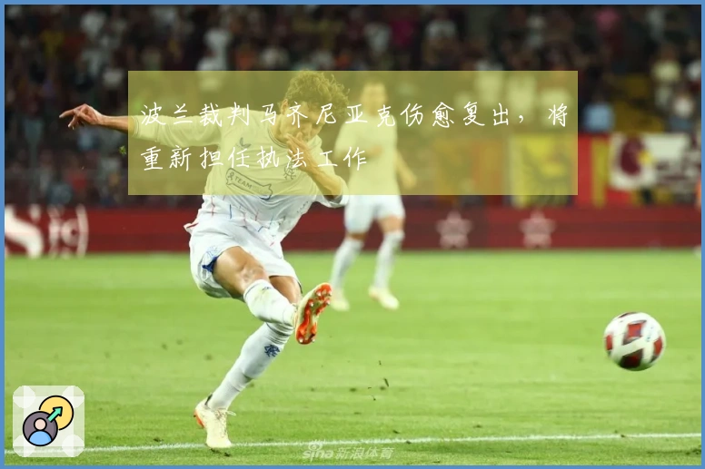 波兰裁判马齐尼亚克伤愈复出，将重新担任执法工作