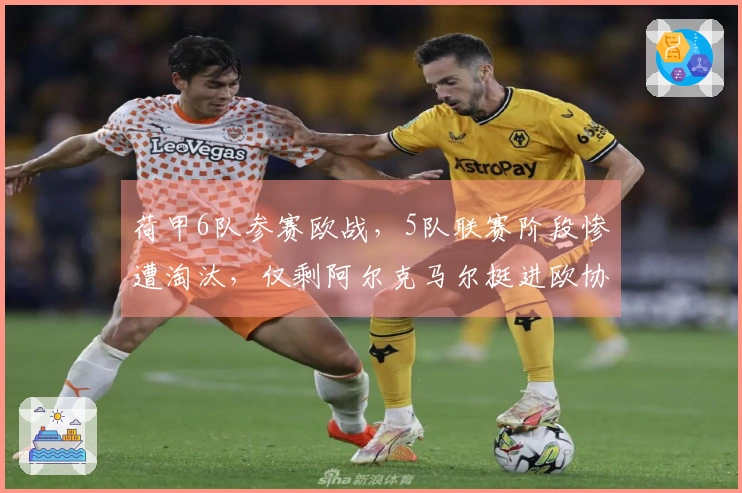 荷甲6队参赛欧战，5队联赛阶段惨遭淘汰，仅剩阿尔克马尔挺进欧协联