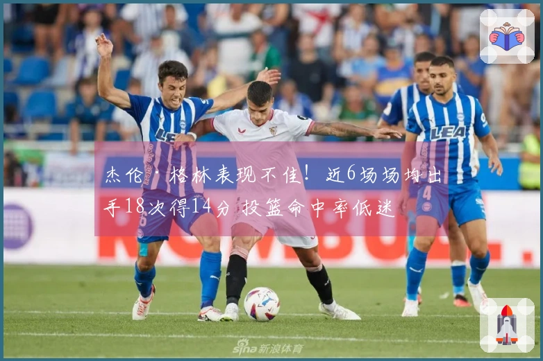 杰伦·格林表现不佳！近6场场均出手18次得14分 投篮命中率低迷