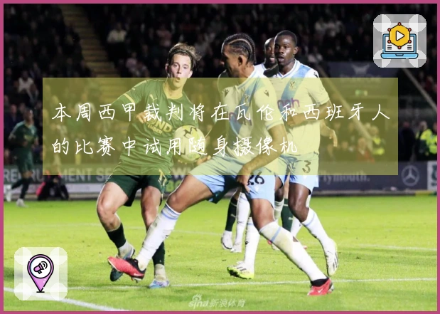 本周西甲裁判将在瓦伦和西班牙人的比赛中试用随身摄像机