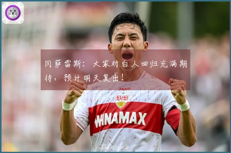 冈萨雷斯：大家对白人回归充满期待，预计明天复出！